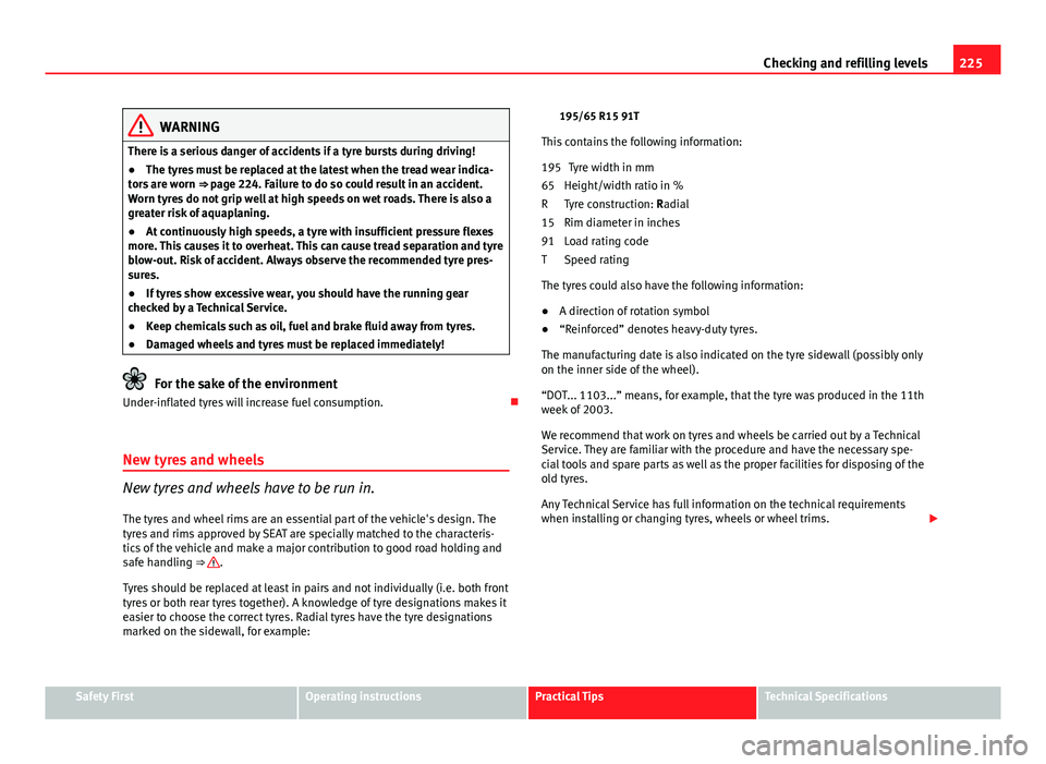 Seat Ibiza 5D 2013  Owners manual 225
Checking and refilling levels
WARNING
There is a serious danger of accidents if a tyre bursts during driving!
● The tyres must be replaced at the latest when the tread wear indica-
tors are worn