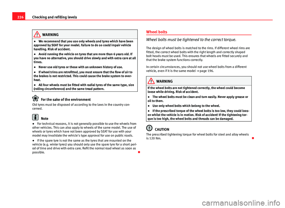 Seat Ibiza 5D 2013  Owners manual 226Checking and refilling levels
WARNING
● We recommend that you use only wheels and tyres which have been
approved by SEAT for your model. Failure to do so could impair vehicle
handling. Risk of ac