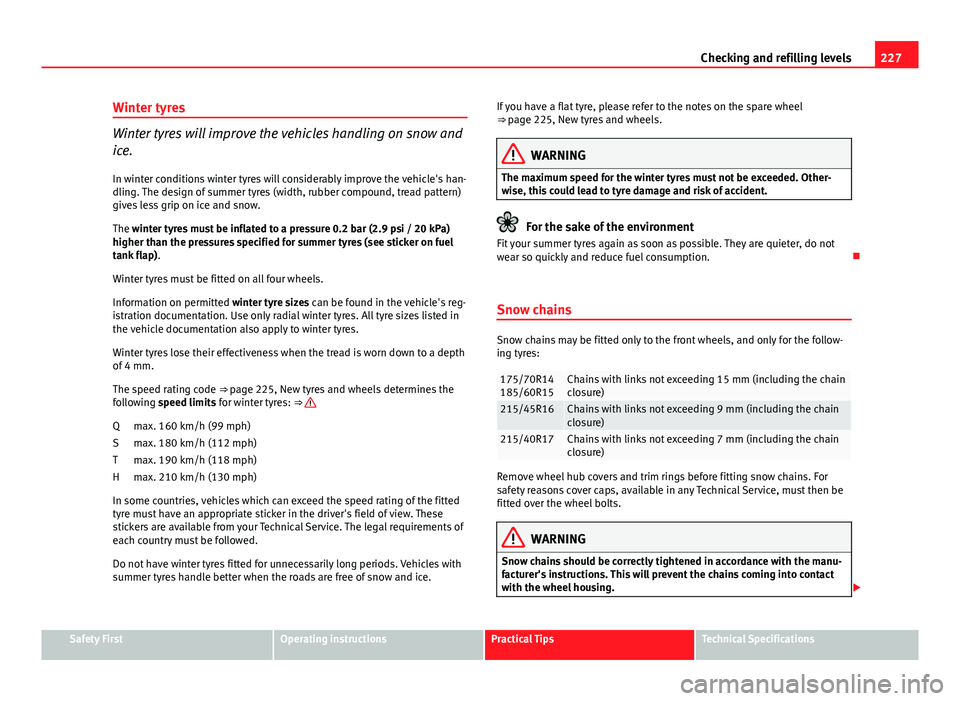 Seat Ibiza 5D 2013  Owners manual 227
Checking and refilling levels
Winter tyres
Winter tyres will improve the vehicles handling on snow and
ice.
In winter conditions winter tyres will considerably improve the vehicle's han-
dling