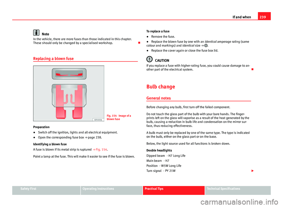 Seat Ibiza 5D 2013  Owners manual 239
If and when
Note
In the vehicle, there are more fuses than those indicated in this chapter.
These should only be changed by a specialised workshop. 
Replacing a blown fuse
Fig. 154  Image of a
