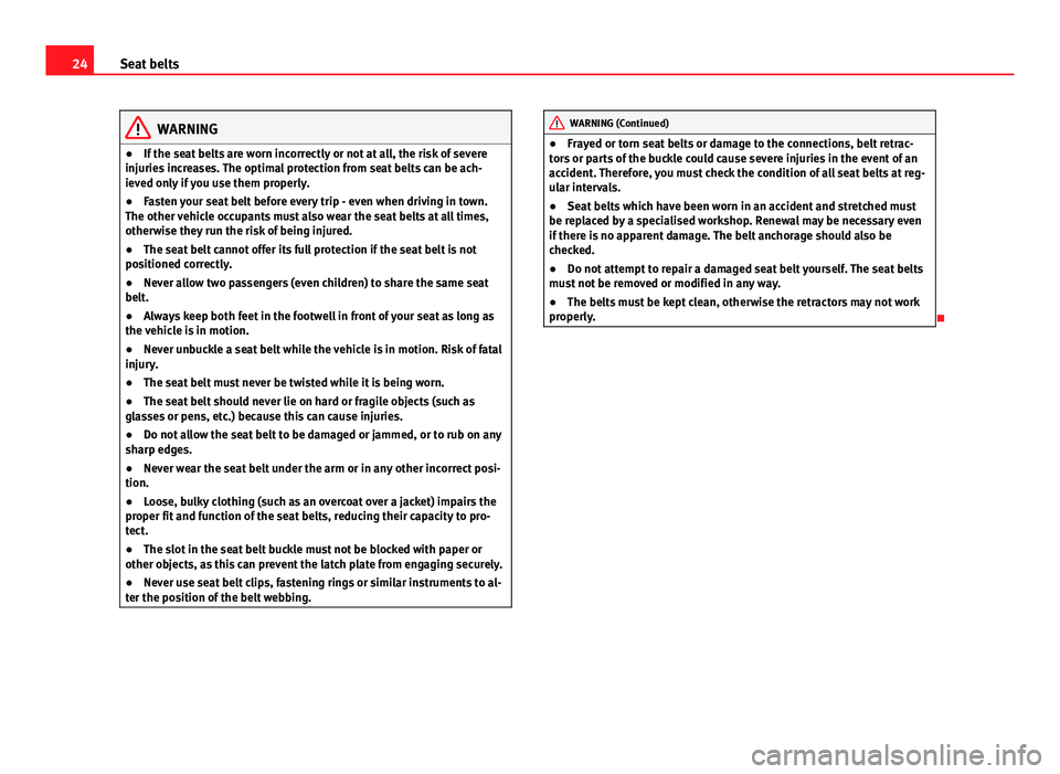 Seat Ibiza 5D 2013  Owners manual 24Seat belts
WARNING
● If the seat belts are worn incorrectly or not at all, the risk of severe
injuries increases. The optimal protection from seat belts can be ach-
ieved only if you use them prop