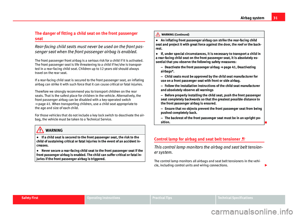 Seat Ibiza 5D 2013  Owners manual 31
Airbag system
The danger of fitting a child seat on the front passenger
seat
Rear-facing child seats must never be used on the front pas-
senger seat when the front passenger airbag is enabled. The