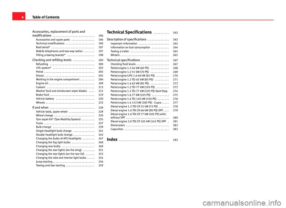 Seat Ibiza 5D 2013  Owners manual Accessories, replacement of parts and
modifications . . . . . . . . . . . . . . . . . . . . . . . . . . . . . 196
Accessories and spare parts  . . . . . . . . . . . . . . . . 196
Technical modificatio