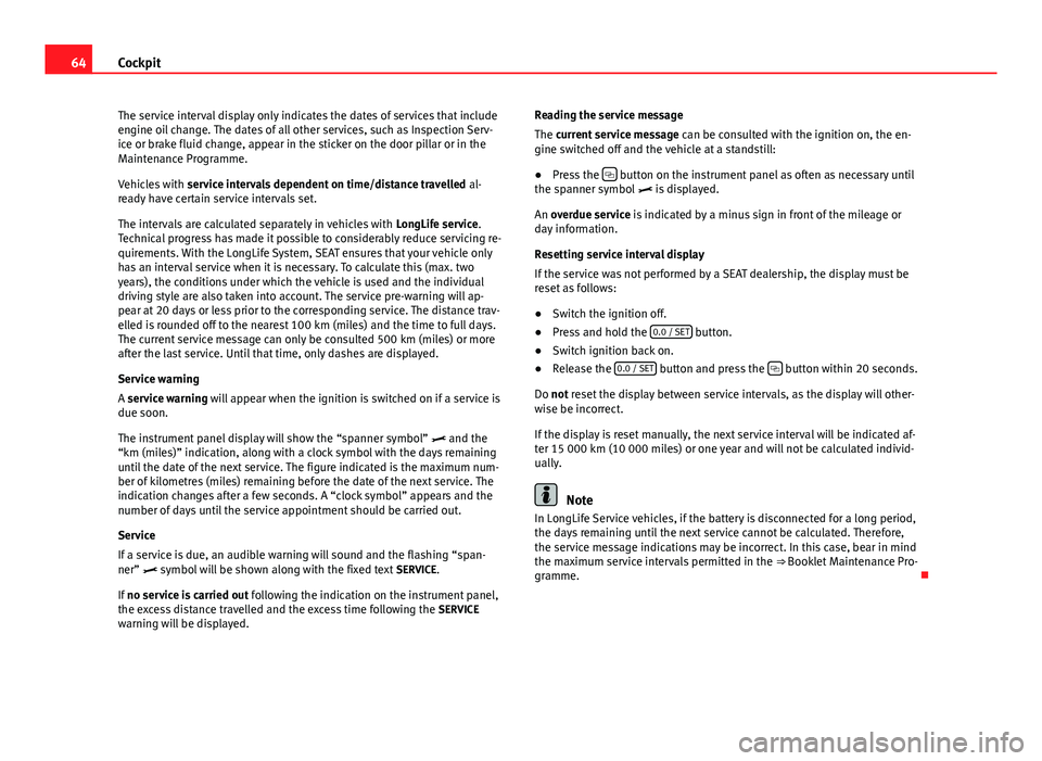 Seat Ibiza 5D 2013 Repair Manual 64Cockpit
The service interval display only indicates the dates of services that include
engine oil change. The dates of all other services, such as Inspection Serv-
ice or brake fluid change, appear Seat Ibiza 5D 2013 Repair Manual 64Cockpit
The service interval display only indicates the dates of services that include
engine oil change. The dates of all other services, such as Inspection Serv-
ice or brake fluid change, appear