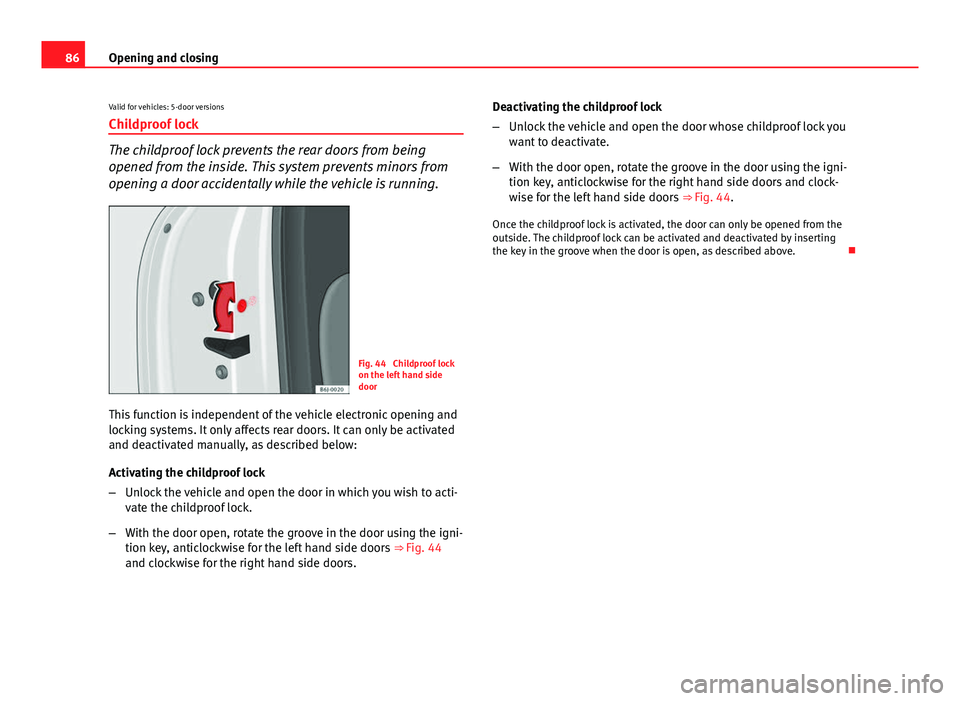Seat Ibiza 5D 2013  Owners manual 86Opening and closing
Valid for vehicles: 5-door versions
Childproof lock
The childproof lock prevents the rear doors from being
opened from the inside. This system prevents minors from
opening a door