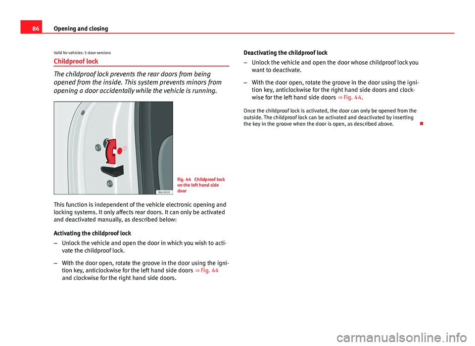 Seat Ibiza 5D 2013 Manual Online 86Opening and closing
Valid for vehicles: 5-door versions
Childproof lock
The childproof lock prevents the rear doors from being
opened from the inside. This system prevents minors from
opening a door Seat Ibiza 5D 2013 Manual Online 86Opening and closing
Valid for vehicles: 5-door versions
Childproof lock
The childproof lock prevents the rear doors from being
opened from the inside. This system prevents minors from
opening a door