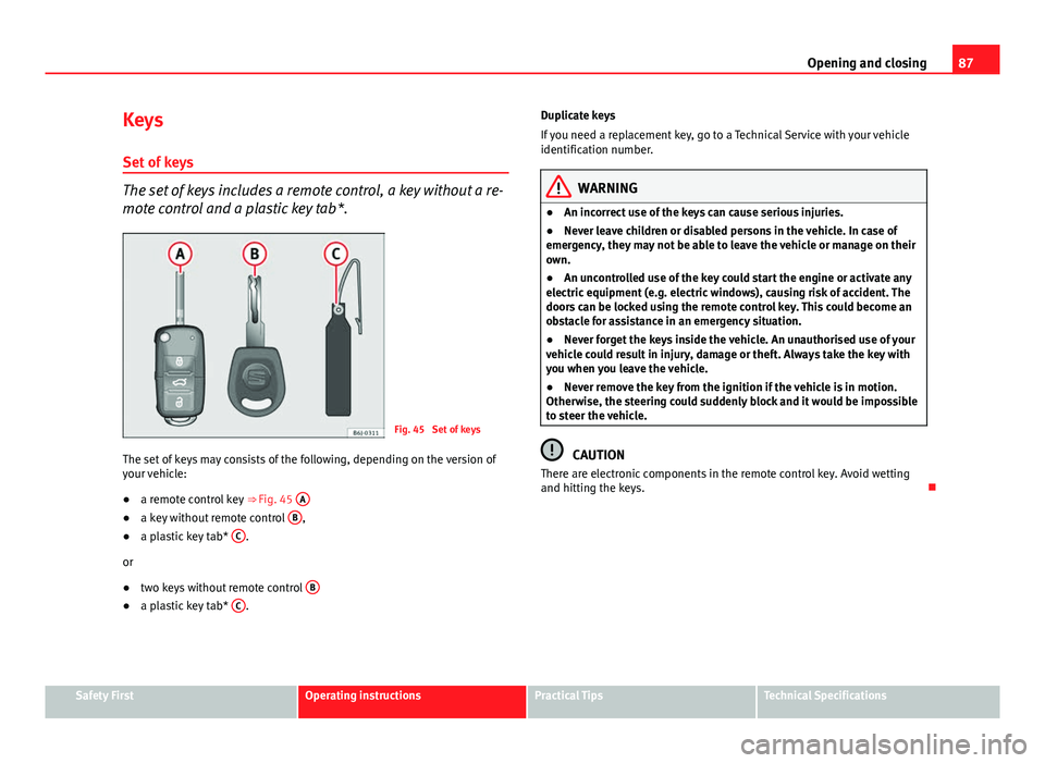 Seat Ibiza 5D 2013  Owners manual 87
Opening and closing
Keys
Set of keys
The set of keys includes a remote control, a key without a re-
mote control and a plastic key tab*.
Fig. 45  Set of keys
The set of keys may consists of the fol