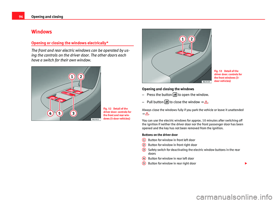 Seat Ibiza 5D 2013 Owners Manual 96Opening and closing
Windows
Opening or closing the windows electrically*
The front and rear electric windows can be operated by us-
ing the controls on the driver door. The other doors each
have a s