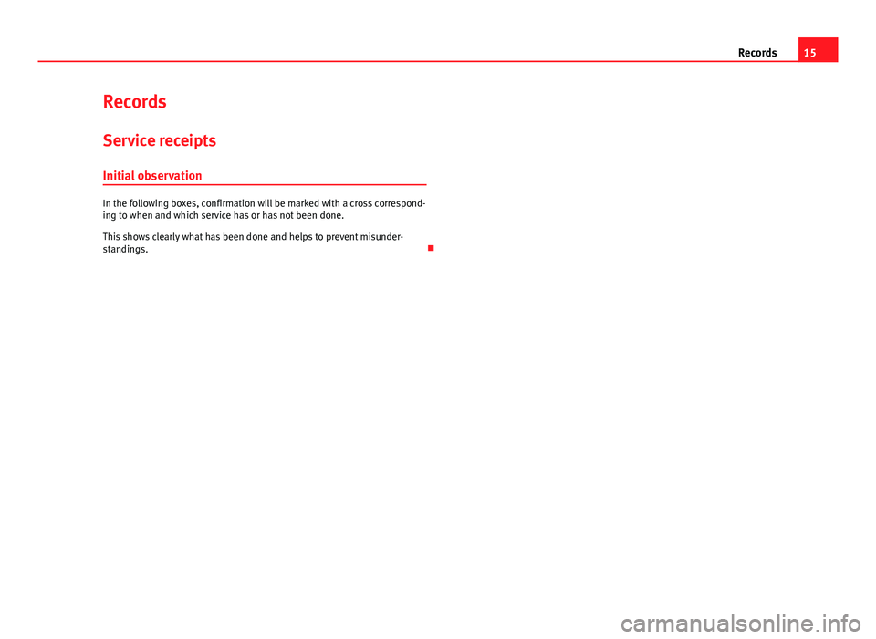 Seat Ibiza 5D 2013  Maintenance programme 15
Records
Records
Service receipts Initial observation
In the following boxes, confirmation will be marked with a cross correspond-
ing to when and which service has or has not been done.
This shows 