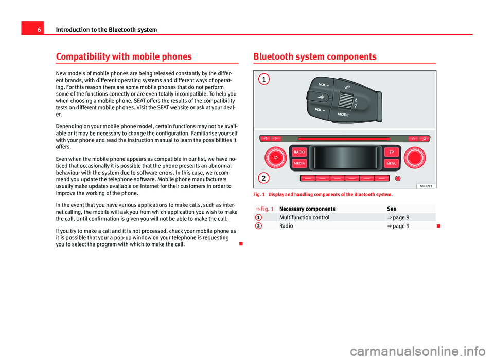 Seat Ibiza 5D 2013  BLUETOOTH SYSTEM 6Introduction to the Bluetooth systemCompatibility with mobile phones
New models of mobile phones are being released constantly by the differ-ent brands, with different operating systems and different