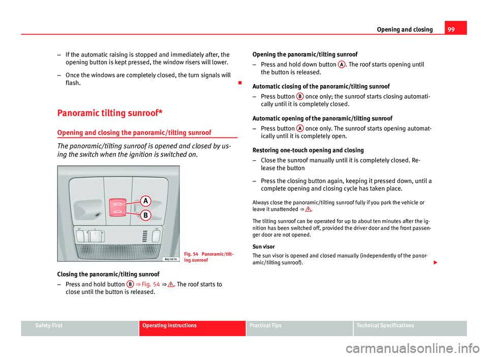 Seat Ibiza SC 2013  Owners manual 99
Opening and closing
– If the automatic raising is stopped and immediately after, the
opening button is kept pressed, the window risers will lower.
– Once the windows are completely closed, the 