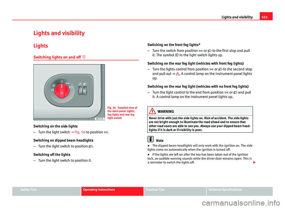 Seat Ibiza SC 2013  Owners manual 101
Lights and visibility
Lights and visibility
Lights Switching lights on and off  
Fig. 56  Detailed view of
the dash panel: lights,
fog lights and rear fog
light switch
Switching on the side lig