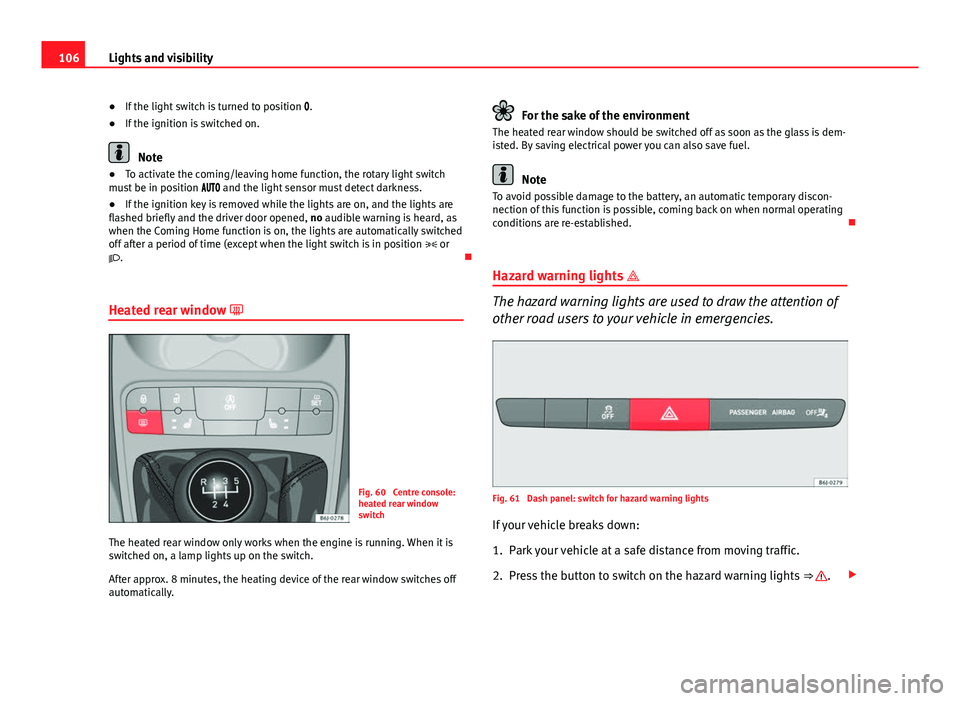 Seat Ibiza SC 2013  Owners manual 106Lights and visibility
● If the light switch is turned to position  .
● If the ignition is switched on.
Note
● To activate the coming/leaving home function, the rotary light switch
must be 