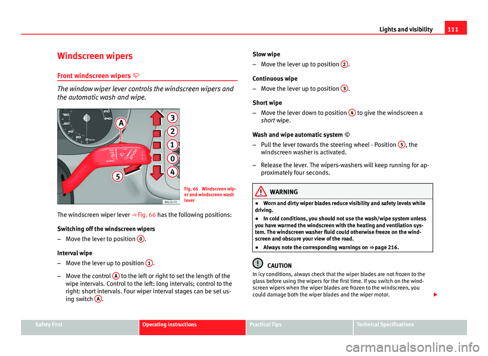 Seat Ibiza SC 2013 Owners manual 111
Lights and visibility
Windscreen wipers
Front windscreen wipers
The window wiper lever controls the windscreen wipers and
the automatic wash and wipe.
Fig. 66 Windscreen wip-
er and windscre Seat Ibiza SC 2013 Owners manual 111
Lights and visibility
Windscreen wipers
Front windscreen wipers
The window wiper lever controls the windscreen wipers and
the automatic wash and wipe.
Fig. 66 Windscreen wip-
er and windscre