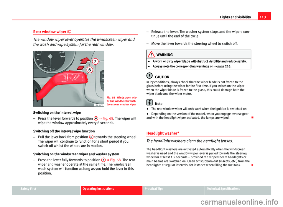 Seat Ibiza SC 2013 Owners manual 113
Lights and visibility
Rear window wiper
The window wiper lever operates the windscreen wiper and
the wash and wipe system for the rear window.
Fig. 68 Windscreen wip-
er and windscreen wash
l Seat Ibiza SC 2013 Owners manual 113
Lights and visibility
Rear window wiper
The window wiper lever operates the windscreen wiper and
the wash and wipe system for the rear window.
Fig. 68 Windscreen wip-
er and windscreen wash
l
