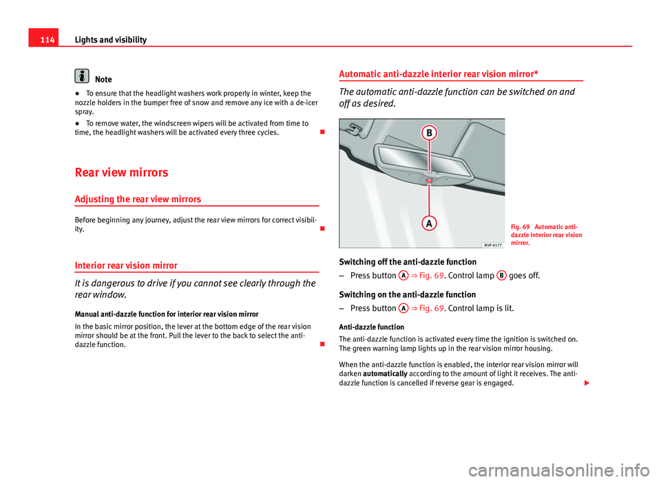 Seat Ibiza SC 2013 Owners manual 114Lights and visibility
Note
● To ensure that the headlight washers work properly in winter, keep the
nozzle holders in the bumper free of snow and remove any ice with a de-icer
spray.
● To remov Seat Ibiza SC 2013 Owners manual 114Lights and visibility
Note
● To ensure that the headlight washers work properly in winter, keep the
nozzle holders in the bumper free of snow and remove any ice with a de-icer
spray.
● To remov