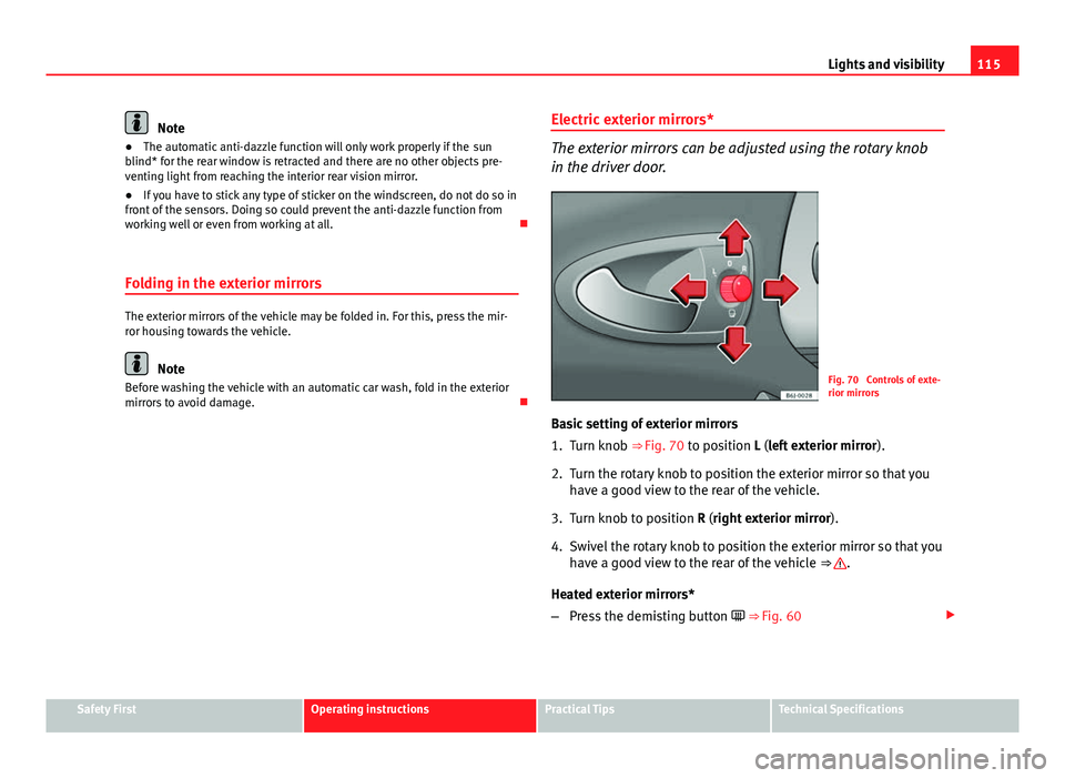 Seat Ibiza SC 2013  Owners manual 115
Lights and visibility
Note
● The automatic anti-dazzle function will only work properly if the  sun
blind* for the rear window is retracted and there are no other objects pre-
venting light from