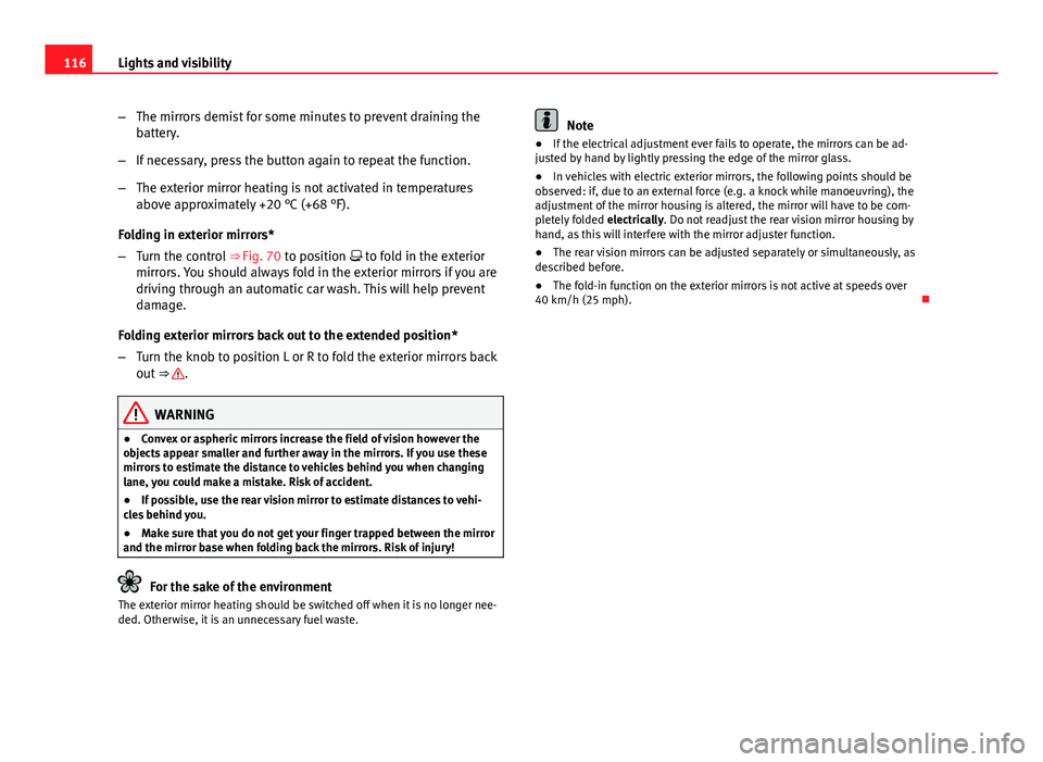 Seat Ibiza SC 2013  Owners manual 116Lights and visibility
–The mirrors demist for some minutes to prevent draining the
battery.
– If necessary, press the button again to repeat the function.
– The exterior mirror heating is not