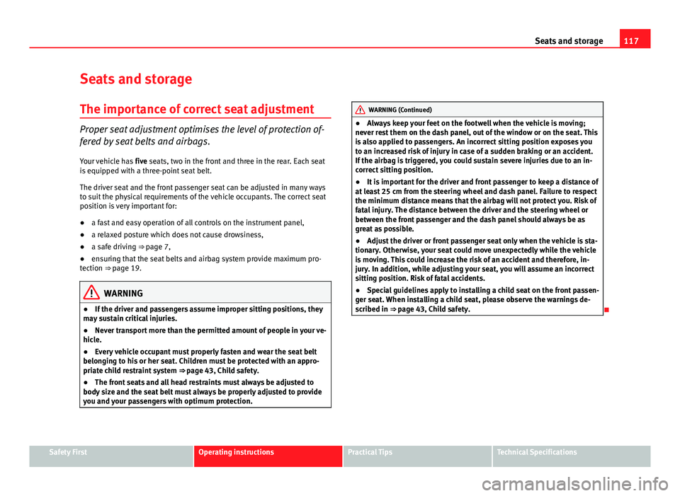 Seat Ibiza SC 2013  Owners manual 117
Seats and storage
Seats and storage The importance of correct seat adjustment
Proper seat adjustment optimises the level of protection of-
fered by seat belts and airbags.
Your vehicle has  five s