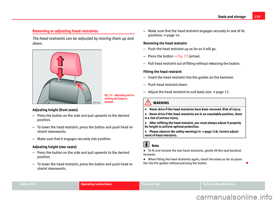 Seat Ibiza SC 2013  Owners manual 119
Seats and storage
Removing or adjusting head restraints
The head restraints can be adjusted by moving them up and
down.
Fig. 73  Adjusting and re-
moving the head re-
straints
Adjusting height (fr