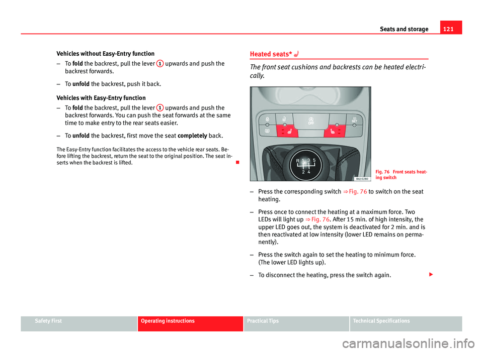 Seat Ibiza SC 2013  Owners manual 121
Seats and storage
Vehicles without Easy-Entry function
– To fold the backrest, pull the lever  1
 upwards and push the
backrest forwards.
– To unfold the backrest, push it back.
Vehicles with 