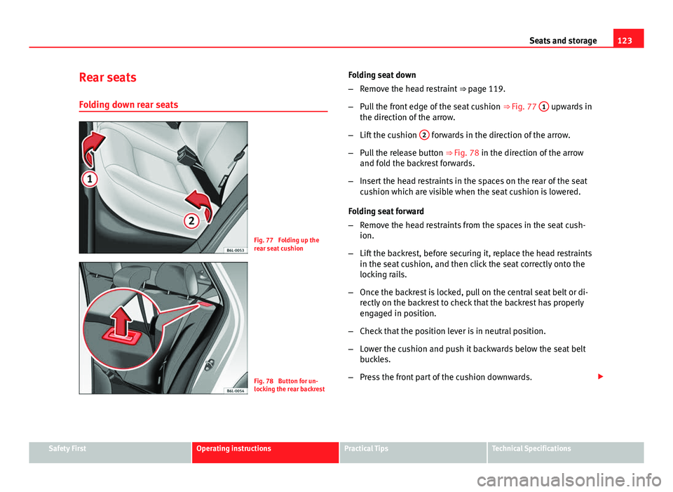 Seat Ibiza SC 2013  Owners manual 123
Seats and storage
Rear seats
Folding down rear seats
Fig. 77  Folding up the
rear seat cushion
Fig. 78  Button for un-
locking the rear backrest Folding seat down
–
Remove the head restraint  �
