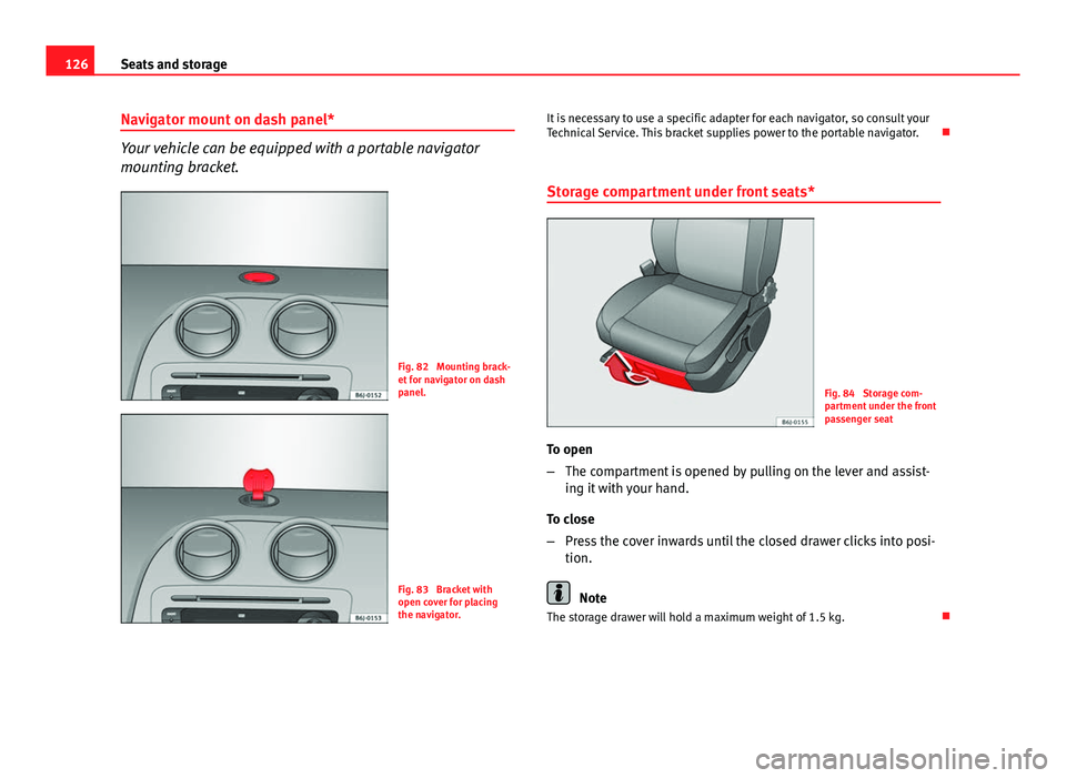 Seat Ibiza SC 2013  Owners manual 126Seats and storage
Navigator mount on dash panel*
Your vehicle can be equipped with a portable navigator
mounting bracket.
Fig. 82  Mounting brack-
et for navigator on dash
panel.
Fig. 83  Bracket w