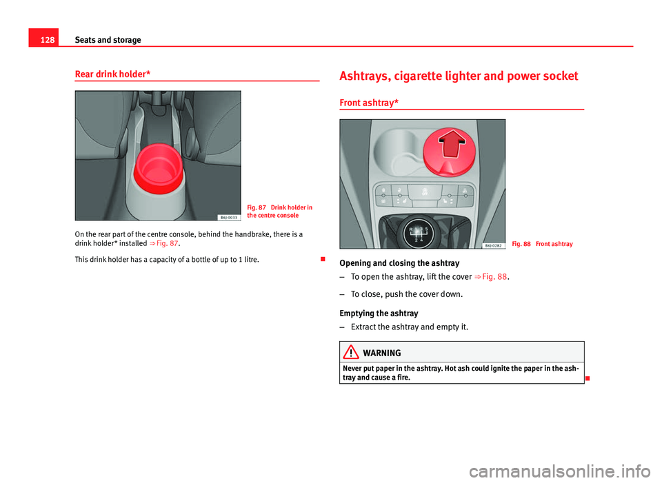 Seat Ibiza SC 2013  Owners manual 128Seats and storage
Rear drink holder*
Fig. 87  Drink holder in
the centre console
On the rear part of the centre console, behind the handbrake, there is a
drink holder* installed  ⇒ Fig. 87.
Thi