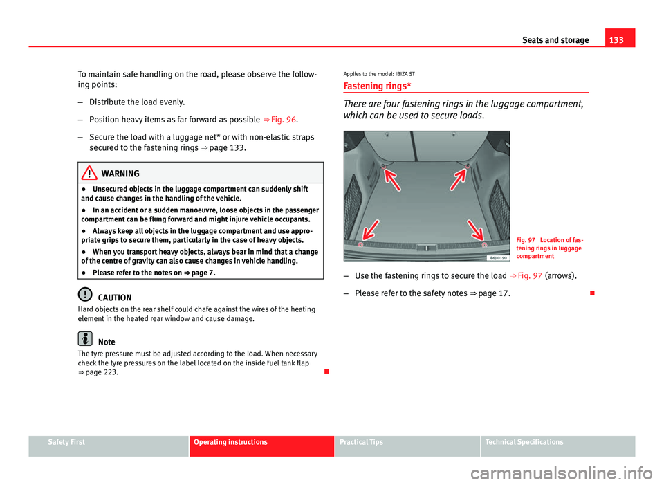 Seat Ibiza SC 2013 Owners manual 133
Seats and storage
To maintain safe handling on the road, please observe the follow-
ing points:
– Distribute the load evenly.
– Position heavy items as far forward as possible ⇒ Fig. 96.
Seat Ibiza SC 2013 Owners manual 133
Seats and storage
To maintain safe handling on the road, please observe the follow-
ing points:
– Distribute the load evenly.
– Position heavy items as far forward as possible ⇒ Fig. 96.
