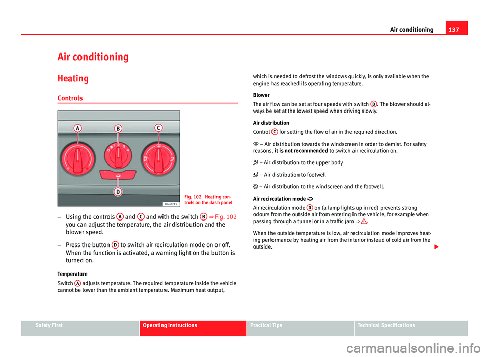 Seat Ibiza SC 2013 Owners manual 137
Air conditioning
Air conditioning Heating
Controls
Fig. 102 Heating con-
trols on the dash panel
– Using the controls A
and C and with the switch B ⇒ Fig. 102
you can adjust the temperat Seat Ibiza SC 2013 Owners manual 137
Air conditioning
Air conditioning Heating
Controls
Fig. 102 Heating con-
trols on the dash panel
– Using the controls A
and C and with the switch B ⇒ Fig. 102
you can adjust the temperat