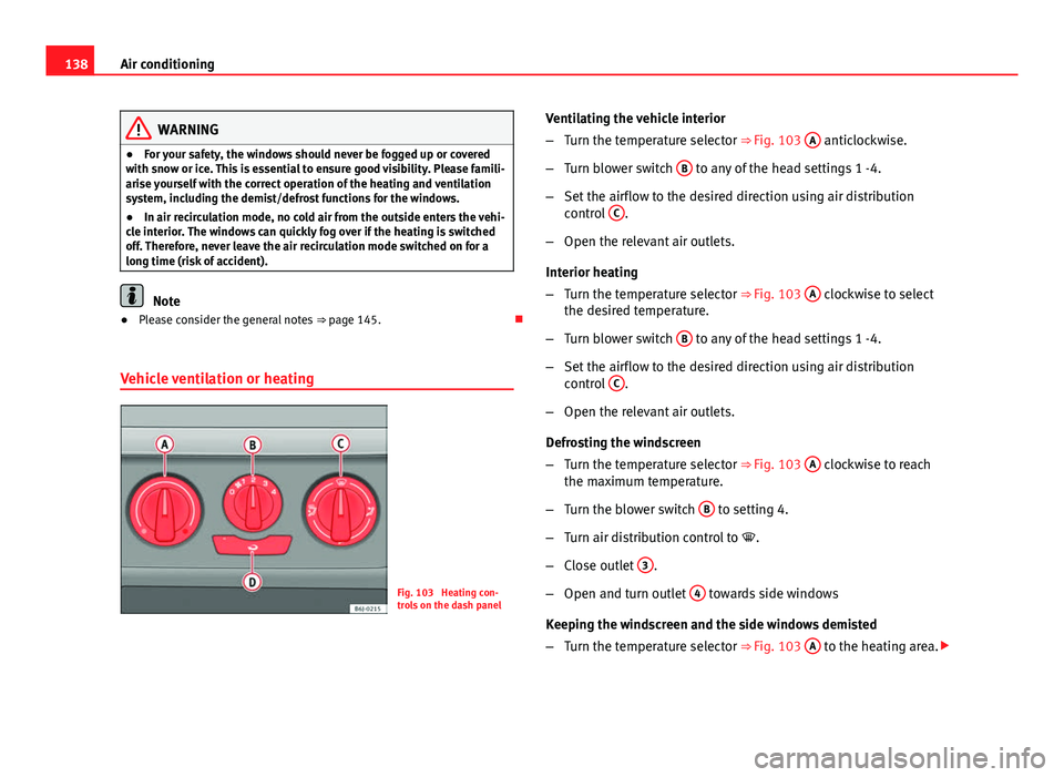 Seat Ibiza SC 2013  Owners manual 138Air conditioning
WARNING
● For your safety, the windows should never be fogged up or covered
with snow or ice. This is essential to ensure good visibility. Please famili-
arise yourself with the 