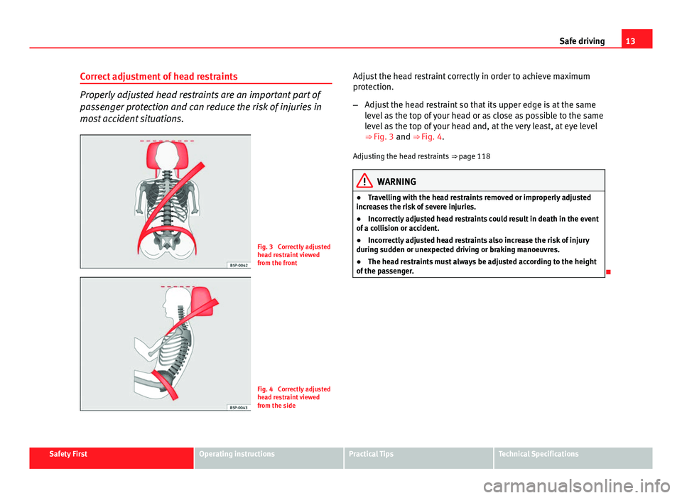 Seat Ibiza SC 2013 User Guide 13
Safe driving
Correct adjustment of head restraints
Properly adjusted head restraints are an important part of
passenger protection and can reduce the risk of injuries in
most accident situations.
F