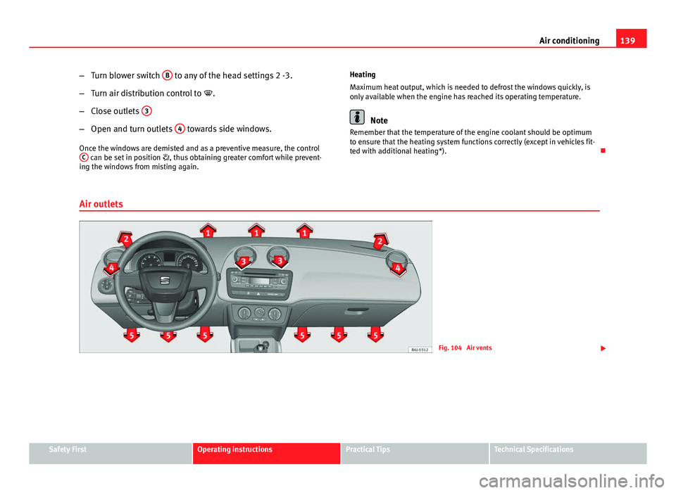 Seat Ibiza SC 2013  Owners manual 139
Air conditioning
– Turn blower switch  B
 to any of the head settings 2 -3.
– Turn air distribution control to  .
– Close outlets  3
–
Open and turn outlets  4 towards side windows.
Onc