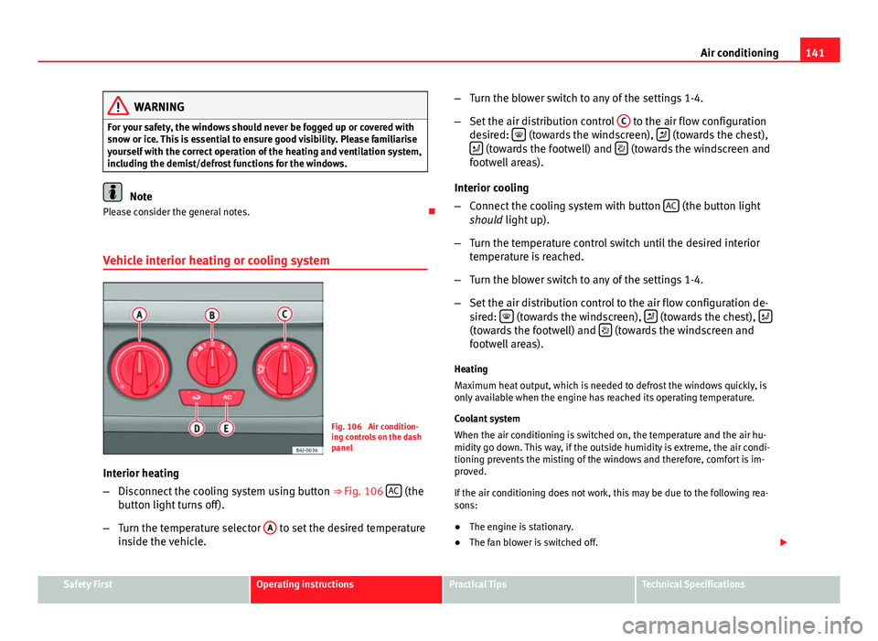 Seat Ibiza SC 2013  Owners manual 141
Air conditioning
WARNING
For your safety, the windows should never be fogged up or covered with
snow or ice. This is essential to ensure good visibility. Please familiarise
yourself with the corre