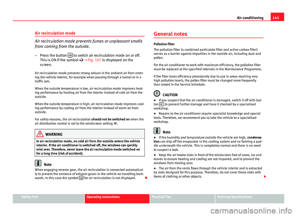 Seat Ibiza SC 2013  Owners manual 145
Air conditioning
Air recirculation mode
Air recirculation mode prevents fumes or unpleasant smells
from coming from the outside. – Press the button  
 to switch air recirculation mode on or o
