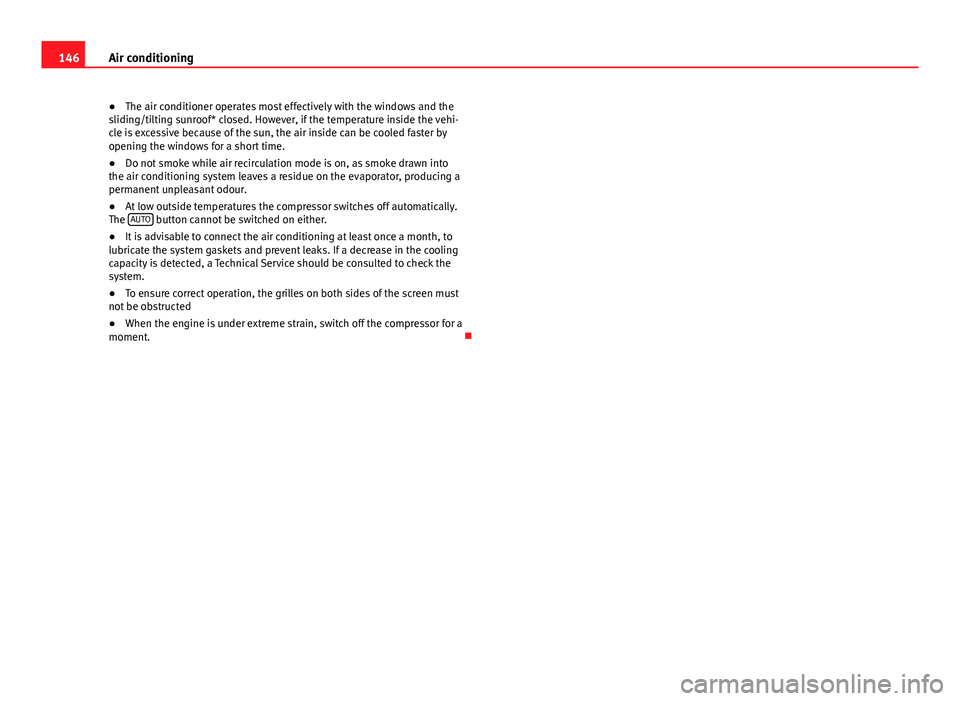 Seat Ibiza SC 2013  Owners manual 146Air conditioning
● The air conditioner operates most effectively with the windows and the
sliding/tilting sunroof* closed. However, if the temperature inside the vehi-
cle is excessive because of