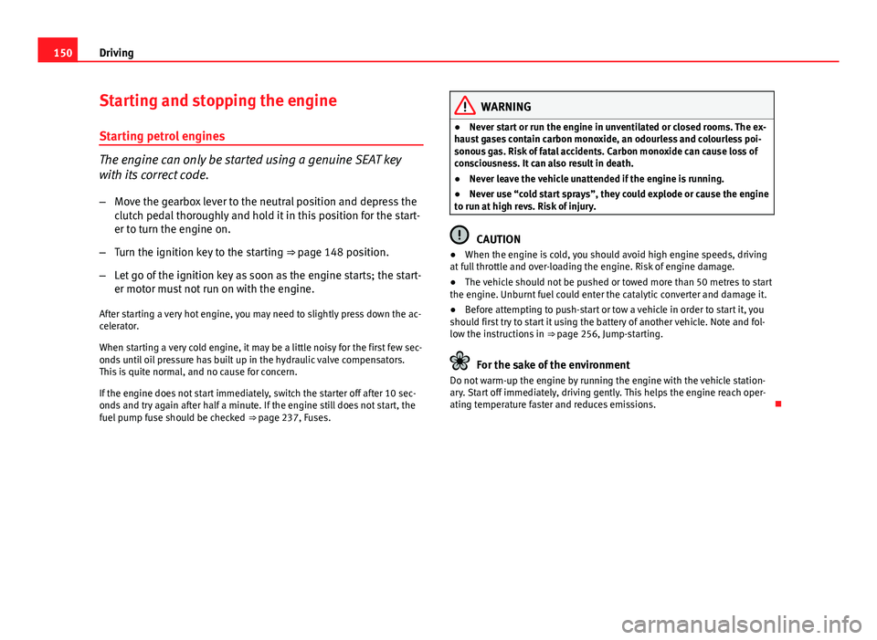 Seat Ibiza SC 2013 Owners manual 150Driving
Starting and stopping the engine
Starting petrol engines
The engine can only be started using a genuine SEAT key
with its correct code.
– Move the gearbox lever to the neutral position an Seat Ibiza SC 2013 Owners manual 150Driving
Starting and stopping the engine
Starting petrol engines
The engine can only be started using a genuine SEAT key
with its correct code.
– Move the gearbox lever to the neutral position an