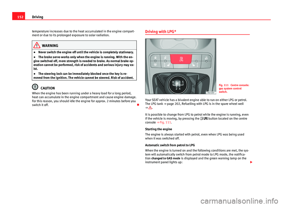 Seat Ibiza SC 2013 Owners manual 152Driving
temperature increases due to the heat accumulated in the engine compart-
ment or due to its prolonged exposure to solar radiation.
WARNING
● Never switch the engine off until the vehicle Seat Ibiza SC 2013 Owners manual 152Driving
temperature increases due to the heat accumulated in the engine compart-
ment or due to its prolonged exposure to solar radiation.
WARNING
● Never switch the engine off until the vehicle