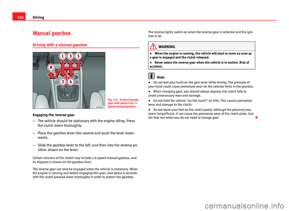 Seat Ibiza SC 2013 Owners manual 156Driving
Manual gearbox
Driving with a manual gearbox
Fig. 114 Centre Console:
gear shift pattern of a 5-
speed manual gearbox
Engaging the reverse gear
– The vehicle should be stationary with th Seat Ibiza SC 2013 Owners manual 156Driving
Manual gearbox
Driving with a manual gearbox
Fig. 114 Centre Console:
gear shift pattern of a 5-
speed manual gearbox
Engaging the reverse gear
– The vehicle should be stationary with th