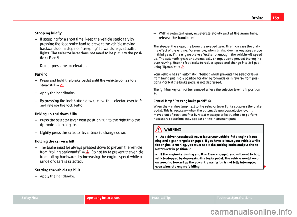 Seat Ibiza SC 2013  Owners manual 159
Driving
Stopping briefly
– If stopping for a short time, keep the vehicle stationary by
pressing the foot brake hard to prevent the vehicle moving
backwards on a slope or “creeping” forwards