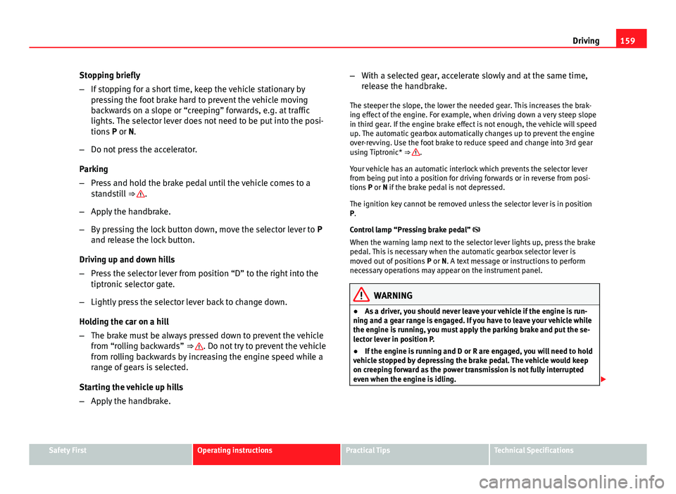 Seat Ibiza SC 2013 Owners manual 159
Driving
Stopping briefly
– If stopping for a short time, keep the vehicle stationary by
pressing the foot brake hard to prevent the vehicle moving
backwards on a slope or “creeping” forwards Seat Ibiza SC 2013 Owners manual 159
Driving
Stopping briefly
– If stopping for a short time, keep the vehicle stationary by
pressing the foot brake hard to prevent the vehicle moving
backwards on a slope or “creeping” forwards