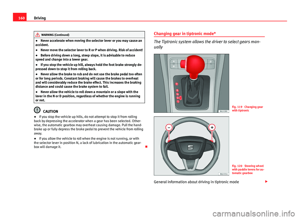 Seat Ibiza SC 2013 Owners manual 160Driving
WARNING (Continued)
● Never accelerate when moving the selector lever or you may cause an
accident.
● Never move the selector lever to R or P when driving. Risk of accident!
● Before Seat Ibiza SC 2013 Owners manual 160Driving
WARNING (Continued)
● Never accelerate when moving the selector lever or you may cause an
accident.
● Never move the selector lever to R or P when driving. Risk of accident!
● Before