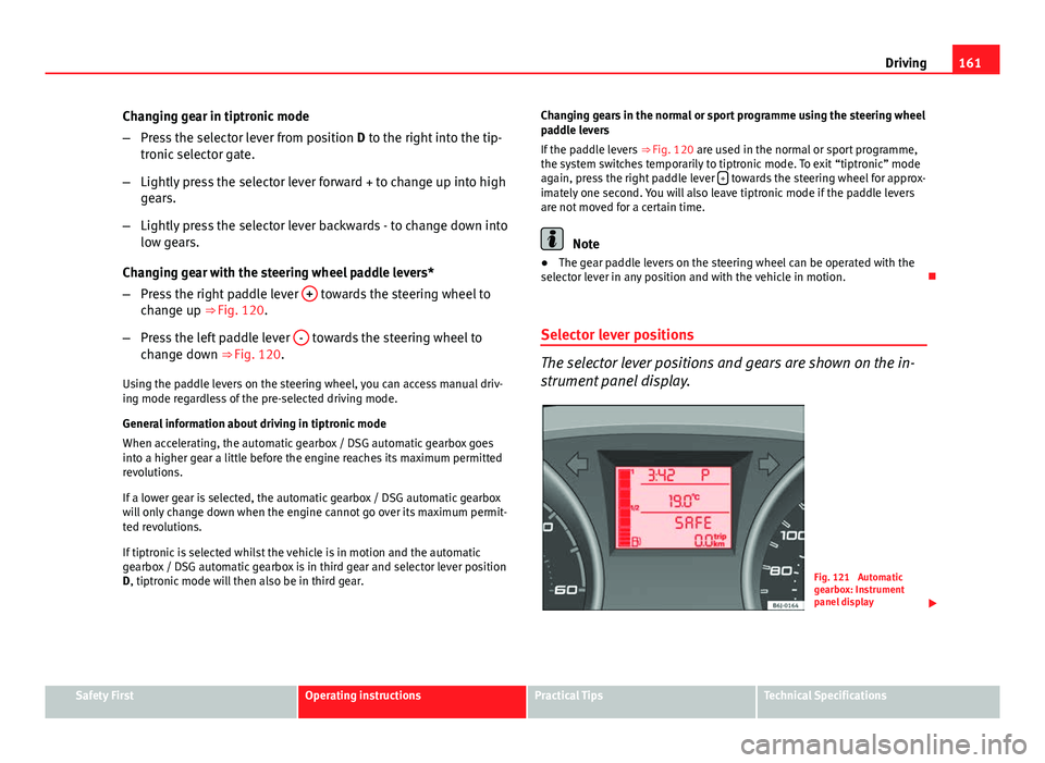 Seat Ibiza SC 2013 Owners manual 161
Driving
Changing gear in tiptronic mode
– Press the selector lever from position D to the right into the tip-
tronic selector gate.
– Lightly press the selector lever forward + to change up i Seat Ibiza SC 2013 Owners manual 161
Driving
Changing gear in tiptronic mode
– Press the selector lever from position D to the right into the tip-
tronic selector gate.
– Lightly press the selector lever forward + to change up i