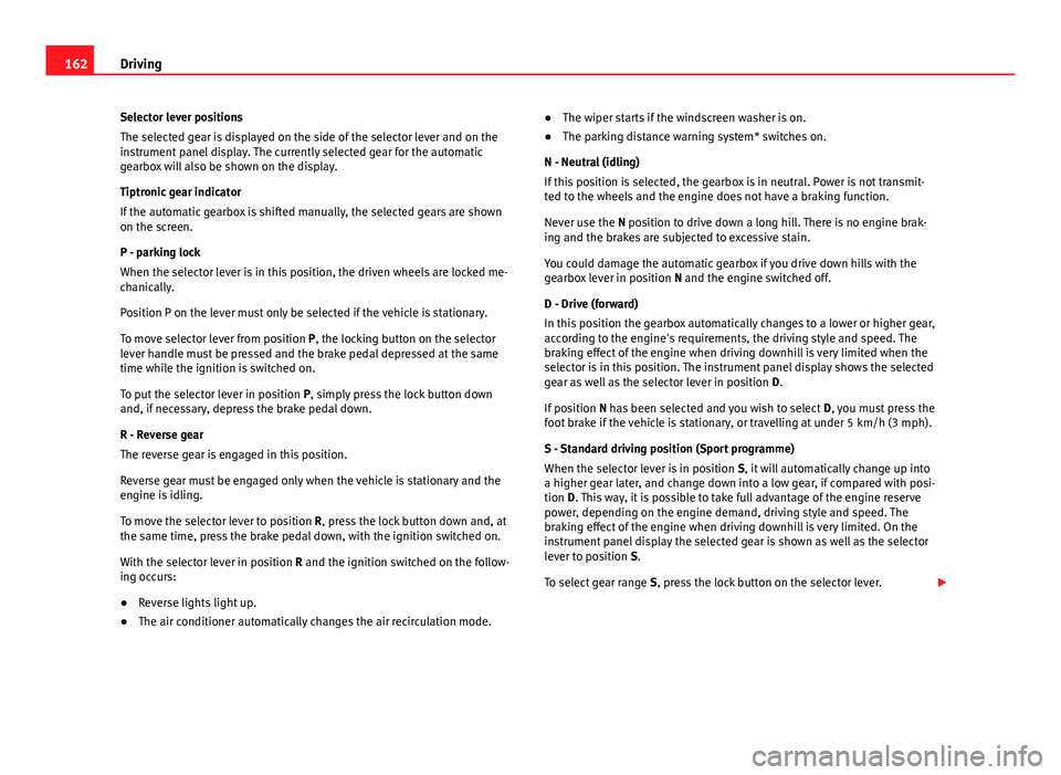 Seat Ibiza SC 2013  Owners manual 162Driving
Selector lever positions
The selected gear is displayed on the side of the selector lever and on the
instrument panel display. The currently selected gear for the automatic
gearbox will als