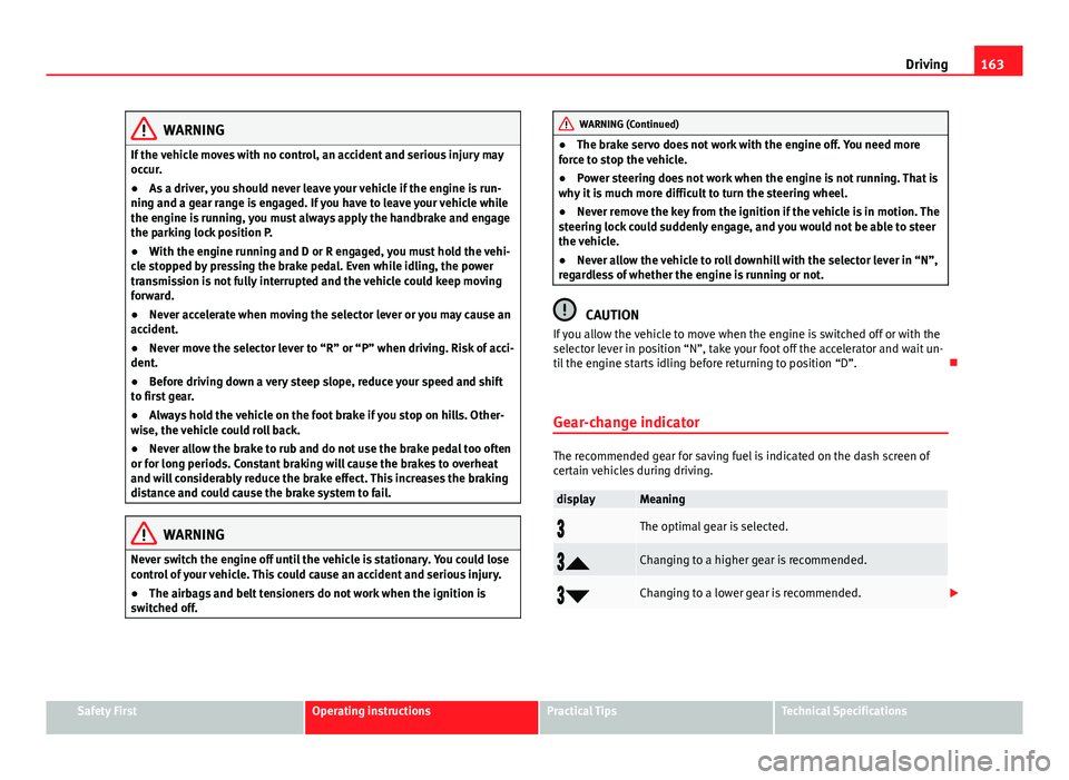 Seat Ibiza SC 2013 Owners manual 163
Driving
WARNING
If the vehicle moves with no control, an accident and serious injury may
occur.
● As a driver, you should never leave your vehicle if the engine is run-
ning and a gear range is Seat Ibiza SC 2013 Owners manual 163
Driving
WARNING
If the vehicle moves with no control, an accident and serious injury may
occur.
● As a driver, you should never leave your vehicle if the engine is run-
ning and a gear range is