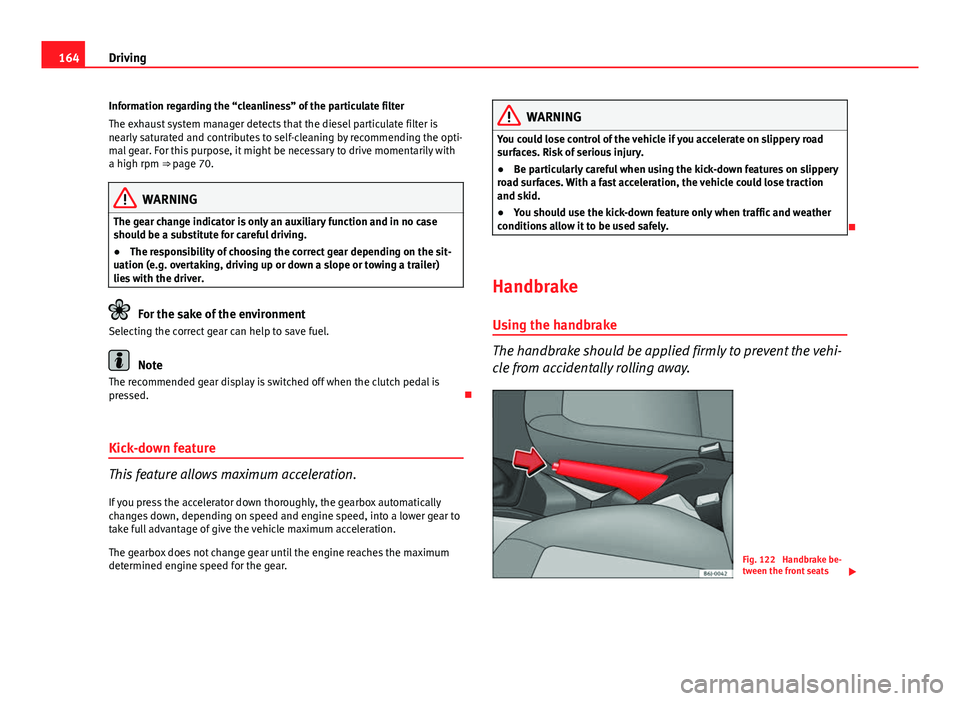 Seat Ibiza SC 2013  Owners manual 164Driving
Information regarding the “cleanliness” of the particulate filter
The exhaust system manager detects that the diesel particulate filter is
nearly saturated and contributes to self-clean