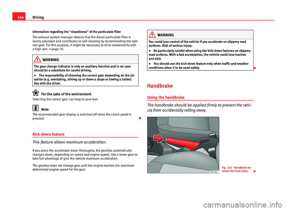 Seat Ibiza SC 2013 Owners manual 164Driving
Information regarding the “cleanliness” of the particulate filter
The exhaust system manager detects that the diesel particulate filter is
nearly saturated and contributes to self-clean Seat Ibiza SC 2013 Owners manual 164Driving
Information regarding the “cleanliness” of the particulate filter
The exhaust system manager detects that the diesel particulate filter is
nearly saturated and contributes to self-clean
