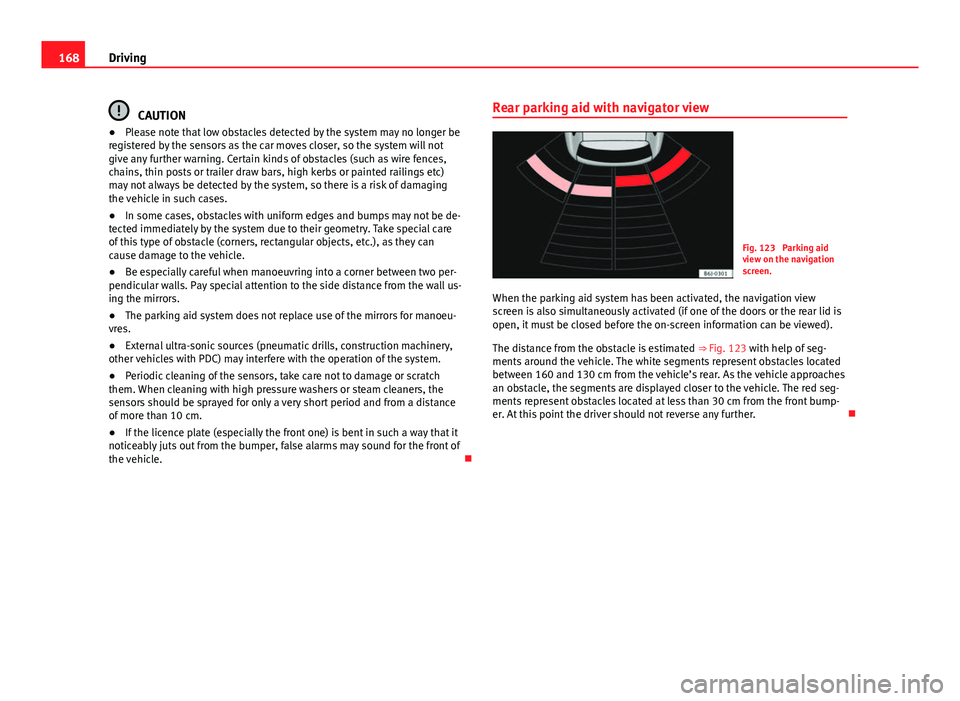 Seat Ibiza SC 2013 Owners manual 168Driving
CAUTION
● Please note that low obstacles detected by the system may no longer be
registered by the sensors as the car moves closer, so the system will not
give any further warning. Certai Seat Ibiza SC 2013 Owners manual 168Driving
CAUTION
● Please note that low obstacles detected by the system may no longer be
registered by the sensors as the car moves closer, so the system will not
give any further warning. Certai