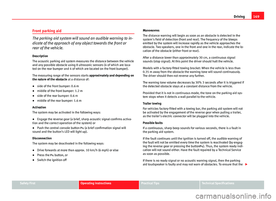 Seat Ibiza SC 2013  Owners manual 169
Driving
Front parking aid
The parking aid system will sound an audible warning to in-
dicate of the approach of any object towards the front or
rear of the vehicle.
Description
The acoustic parkin