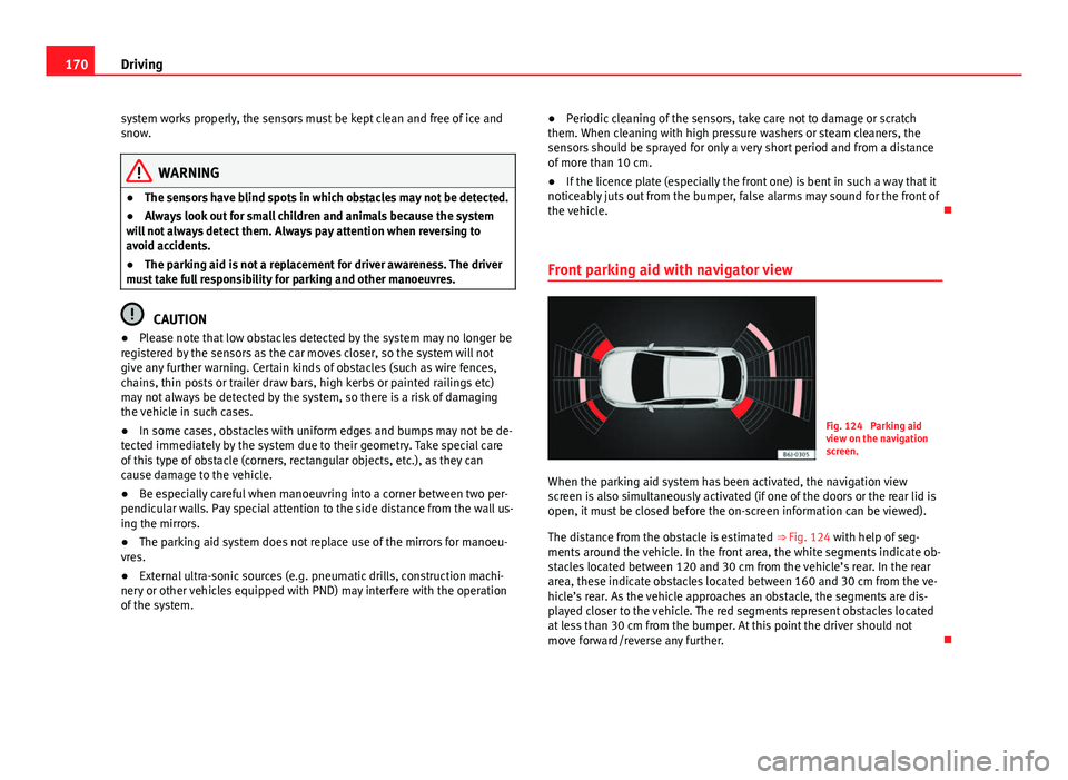 Seat Ibiza SC 2013  Owners manual 170Driving
system works properly, the sensors must be kept clean and free of ice and
snow.
WARNING
● The sensors have blind spots in which obstacles may not be detected.
● Always look out for smal